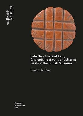 Late Neolithic and Early Chalcolithic Glyphs and Stamp Seals in the British Museum by Denham, Simon