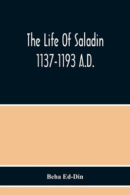 The Life Of Saladin 1137-1193 A.D. by Ed-Din, Beha