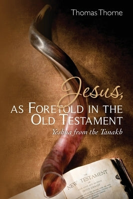 Jesus, as Foretold in the Old Testament: Yeshua from the Tanakh by Thorne, Thomas