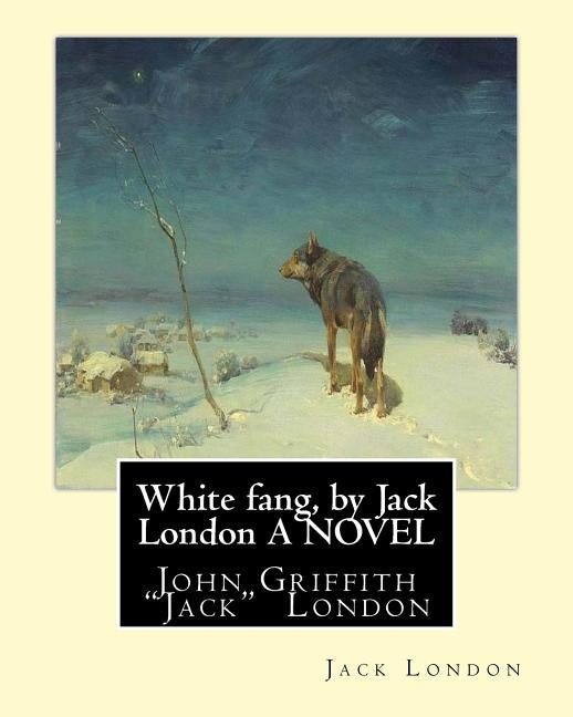 White fang, by Jack London A NOVEL: John Griffith "Jack" London by London, Jack