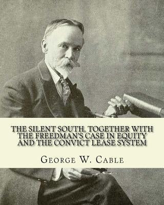 The silent South, together with The freedman's case in equity and the convict lease system. By: George W. Cable: George Washington Cable (October 12, by Cable, George W.