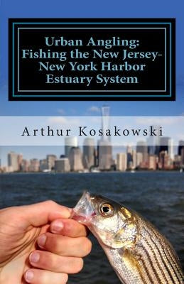 Urban Angling: Fishing the New Jersey-New York Harbor Estuary System by Kosakowski, Arthur