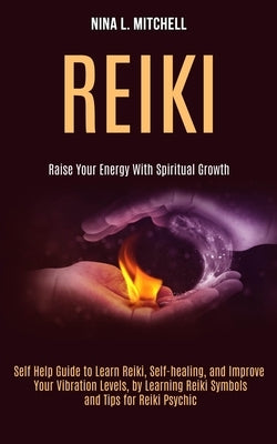 Reiki: Self Help Guide to Learn Reiki, Self-healing, and Improve Your Vibration Levels, by Learning Reiki Symbols and Tips fo by L. Mitchell, Nina