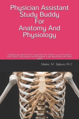 Physician Assistant Study Buddy For Anatomy And Physiology: Everything you need to know to pass these two classes in your first semester of PA school. by Zeljkovic Pa-C, Mesha M.