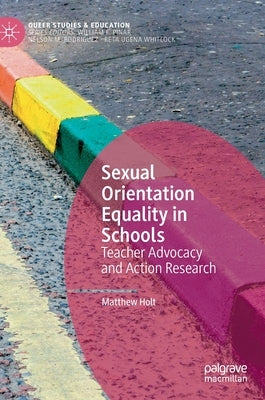 Sexual Orientation Equality in Schools: Teacher Advocacy and Action Research by Holt, Matthew