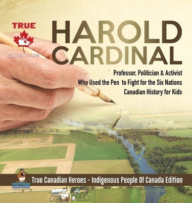 Harold Cardinal - Professor, Politician & Activist Who Used the Pen to Fight for the Six Nations Canadian History for Kids True Canadian Heroes - Indi by Professor Beaver