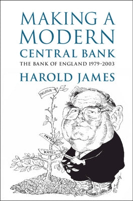 Making a Modern Central Bank: The Bank of England 1979-2003 by James, Harold
