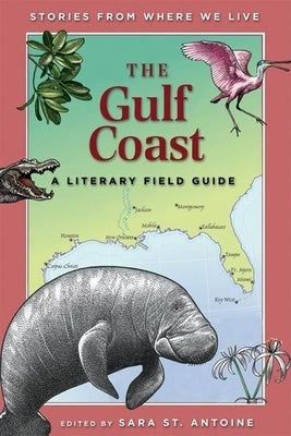 The Gulf Coast: A Literary Field Guide by St Antoine, Sara