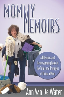 Mommy Memoirs: A Hilarious and Heartwarming Look at the Trials and Triumphs of Being a Mom! by Van De Water, Ann