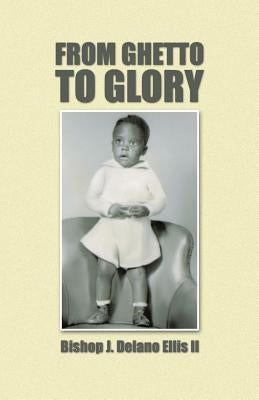 From Ghetto to Glory by Ellis, Bishop J. Delano, II