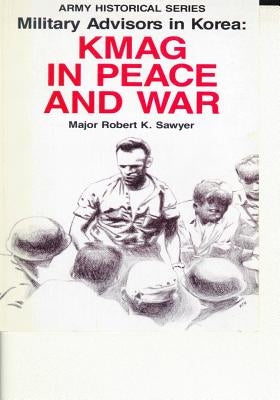 Military Advisors in Korea: KMAG in Peace and War by Center of Military History United States