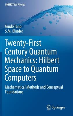 Twenty-First Century Quantum Mechanics: Hilbert Space to Quantum Computers: Mathematical Methods and Conceptual Foundations by Fano, Guido
