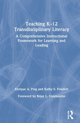 Teaching K-12 Transdisciplinary Literacy: A Comprehensive Instructional Framework for Learning and Leading by Puig, Enrique A.