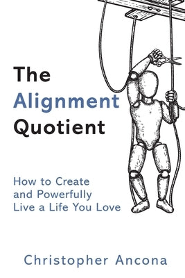 The Alignment Quotient: How to Create and Powerfully Live a Life you Love by Ancona, Christopher