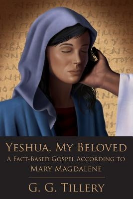 Yeshua, My Beloved: A Fact-Based Gospel According to Mary Magdalene by Tillery, G. G.