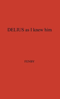 Delius as I Knew Him. by Fenby, Eric