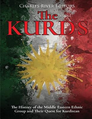 The Kurds: The History of the Middle Eastern Ethnic Group and Their Quest for Kurdistan by Charles River Editors