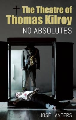 Theatre of Thomas Kilroy: No Absolutes by Lanters, José
