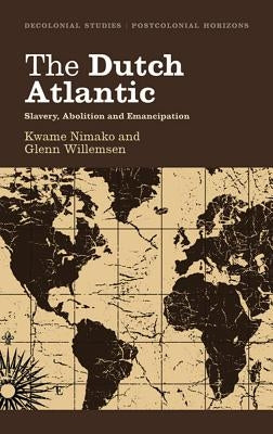 The Dutch Atlantic: Slavery, Abolition and Emancipation by Nimako, Kwame
