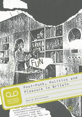 Post-Punk, Politics and Pleasure in Britain by Wilkinson, David
