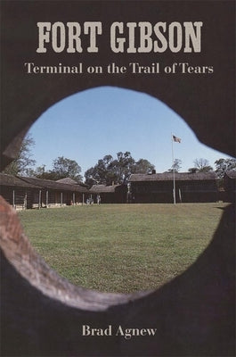 Fort Gibson: Terminal on the Trail of Tears by Agnew, Brad