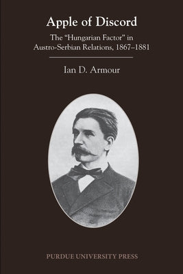 Apple of Discord: The Hungarian Factor in Austro-Serbian Relations, 1867-1881 by Armour, Ian D.