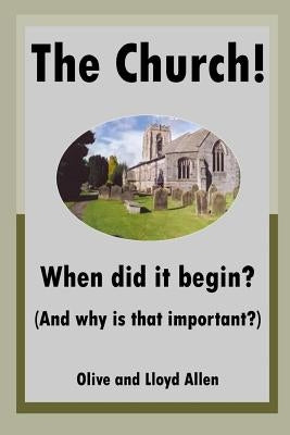 The Church! When Did It Begin? (and Why Is That Important?) by Allen, Olive