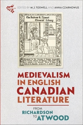 Medievalism in English Canadian Literature: From Richardson to Atwood by Toswell, M. J.