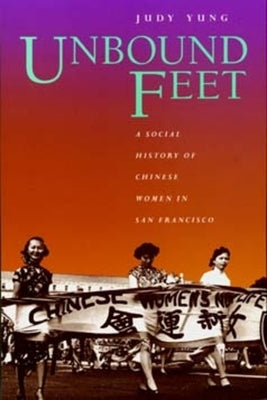 Unbound Feet: A Social History of Chinese Women in San Francisco by Yung, Judy