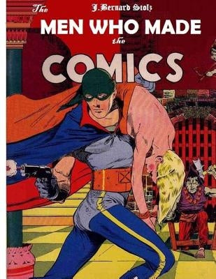The Men Who Made the Comics: The history of the comic book industry in America by Stolz, Jan Bernard