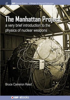 The Manhattan Project: A very brief introduction to the physics of nuclear weapons by Reed, B. Cameron