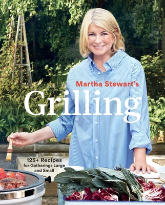 Martha Stewart's Grilling: 125+ Recipes for Gatherings Large and Small: A Cookbook by Martha Stewart Living Magazine