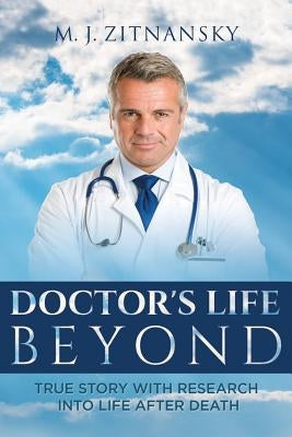 Doctor's Life Beyond: True Story With Research Into Life After Death by Zitnansky, M. J.