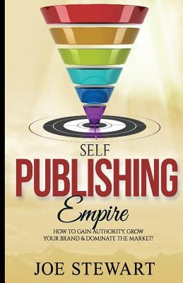 Self-Publishing Empire: How to Gain Authority, Grow Your Brand & Dominate the Market! by Stewart, Joe