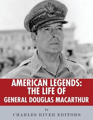 American Legends: The Life of General Douglas MacArthur by Charles River Editors