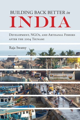 Building Back Better in India: Development, Ngos, and Artisanal Fishers After the 2004 Tsunami by Swamy, Raja
