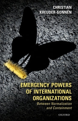 Emergency Powers of International Organizations: Between Normalization and Containment by Kreuder-Sonnen, Christian