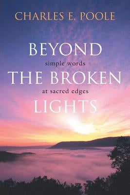 Beyond the Broken Lights: Simple Words at Sacred Edges by Poole, Charles E.