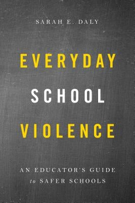 Everyday School Violence: An Educator's Guide to Safer Schools by Daly, Sarah E.