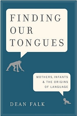 Finding Our Tongues: Mothers, Infants, and the Origins of Language by Falk, Dean