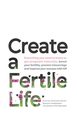 Create a Fertile Life: Everything you need to know to get pregnant naturally, boost your fertility, prevent miscarriage and improve your succ by Dennis, Charmaine