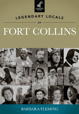 Legendary Locals of Fort Collins by Fleming, Barbara