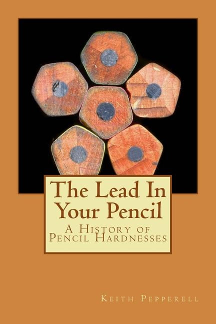 The Lead In Your Pencil: A History of Pencil Hardnesses by Pepperell, Keith