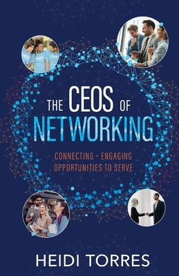 The CEOs of Networking: Connecting - Engaging - Opportunities to Serve by Torres, Heidi