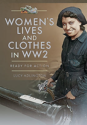 Women's Lives and Clothes in Ww2: Ready for Action by Adlington, Lucy