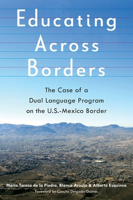 Educating Across Borders: The Case of a Dual Language Program on the U.S.-Mexico Border by de la Piedra, María Teresa
