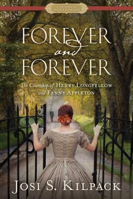 Forever and Forever: The Courtship of Henry Longfellow and Fanny Appleton by Kilpack, Josi S.