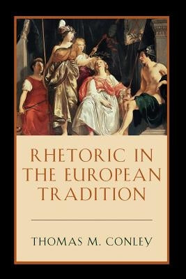 Rhetoric in the European Tradition by Conley, Thomas