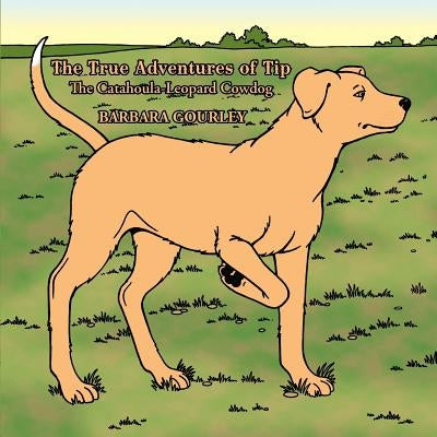 The True Adventures of Tip The Catahoula-Leopard Cowdog by Gourley, Barbara