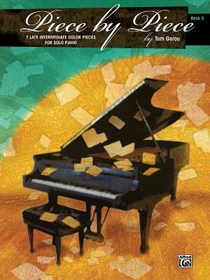 Piece by Piece, Bk 3: 7 Late Intermediate Color Pieces for Solo Piano by Gerou, Tom